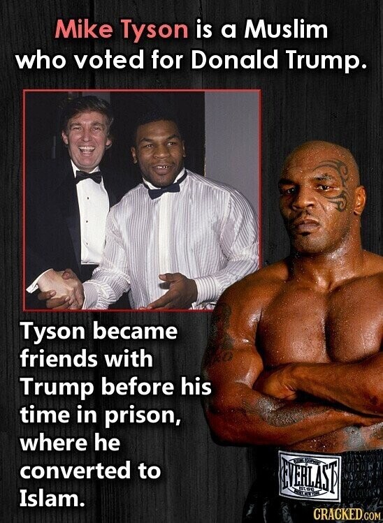 Mike Tyson is a Muslim who voted for Donald Trump. Tyson became friends with Trump before his time in prison, where he converted to REVERLAST BLOG Islam. CRACKED.COM