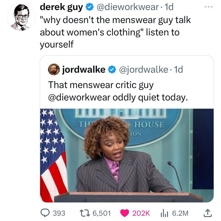 derek guy @dieworkwear 1d why doesn't the menswear guy talk about women's clothing listen to yourself jordwalke @jordwalke.1 1d That menswear critic guy @dieworkwear oddly quiet today. TH HOUSE TON 393 6,501 202K 6.2M