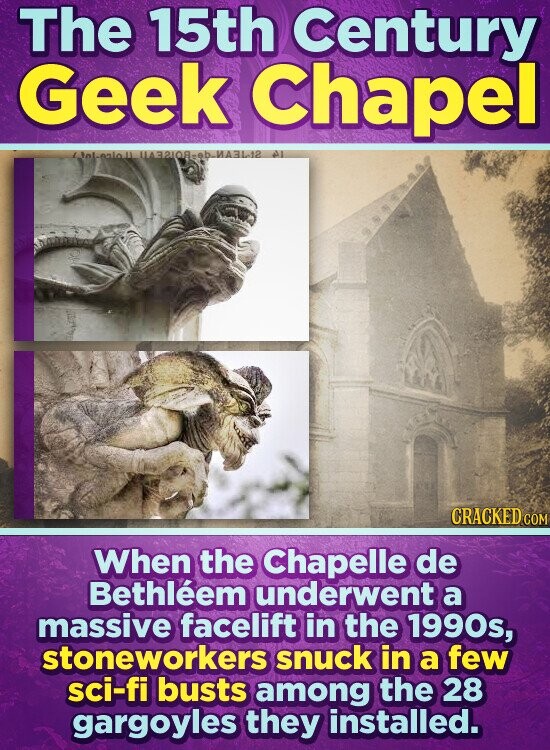 The 15th Century Geek Chapel CRACKED.COM When the Chapelle de Bethléem underwent a massive facelift in the 1990s, stoneworkers snuck in a few sci-fi busts among the 28 gargoyles they installed.