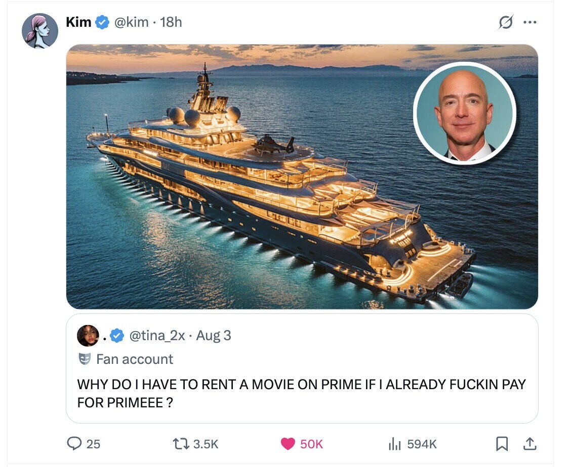 Kim @kim - 1 18h G ... POX PLYSHIP @tina_2x Aug 3 Fan account WHY DO I HAVE TO RENT A MOVIE ON PRIME IF I ALREADY FUCKIN PAY FOR PRIMEEE ? 25 3.5K 50K 594K 