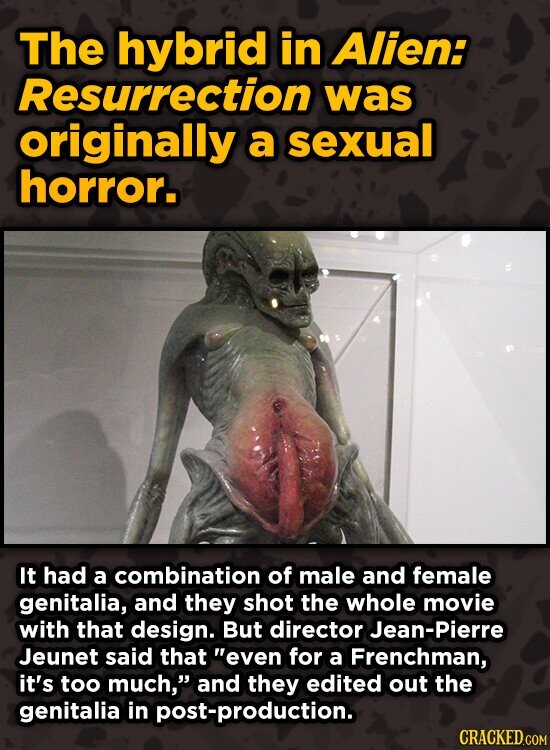 The hybrid in Alien: Resurrection was originally a sexual horror. It had a combination of male and female genitalia, and they shot the whole movie wit