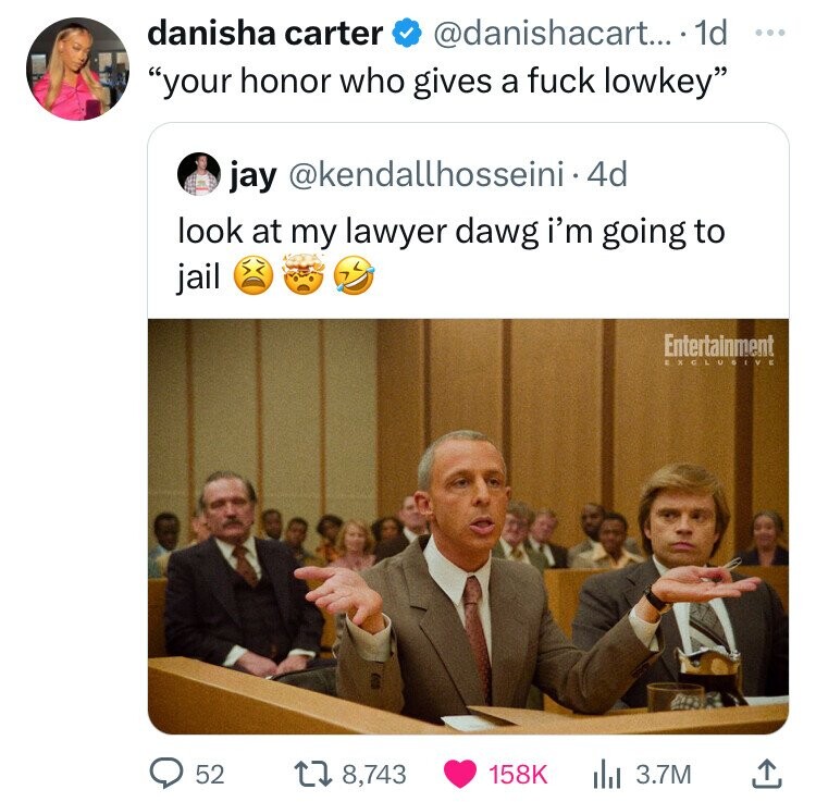 danisha carter @danishacart... 1d ... your honor who gives a fuck lowkey jay @kendallhosseini.4d look at my lawyer dawg i'm going to jail Entertainment EXCLUSIVE 52 8,743 158K 3.7M