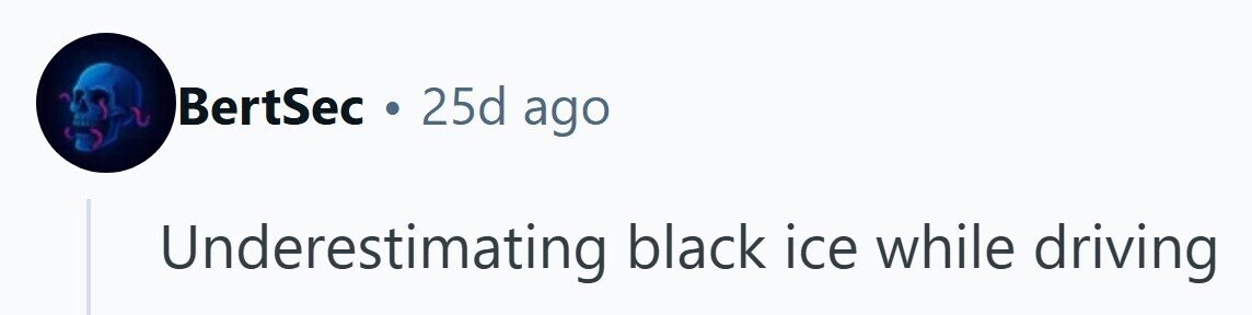 BertSec . 25d ago Underestimating black ice while driving 