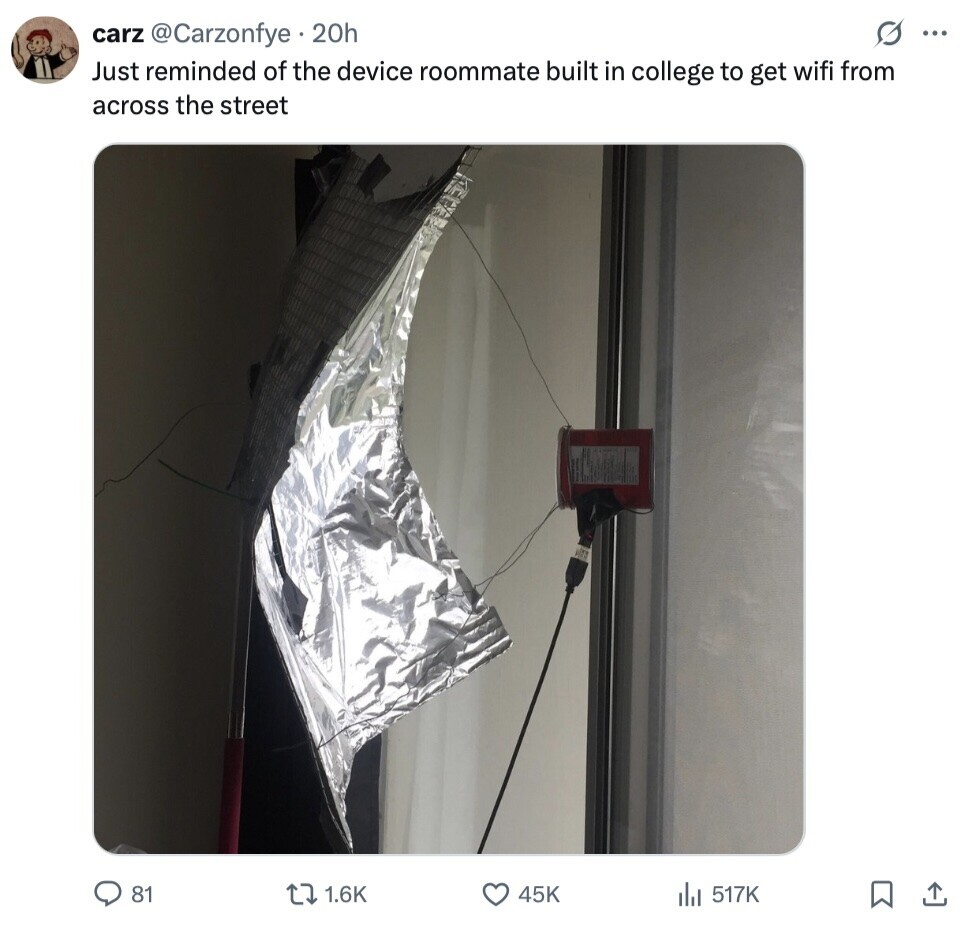 carz @Carzonfye.20h G ... Just reminded of the device roommate built in college to get wifi from across the street 81 1.6K 45K del 517K 