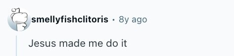 smellyfishclitoris 8y ago Jesus made me do it 