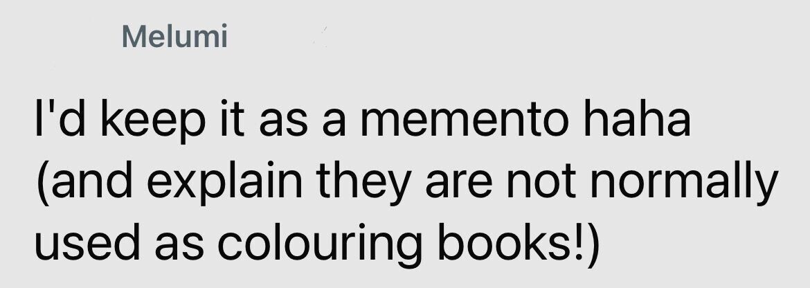 Melumi I'd keep it as a memento haha (and explain they are not normally used as colouring books!)