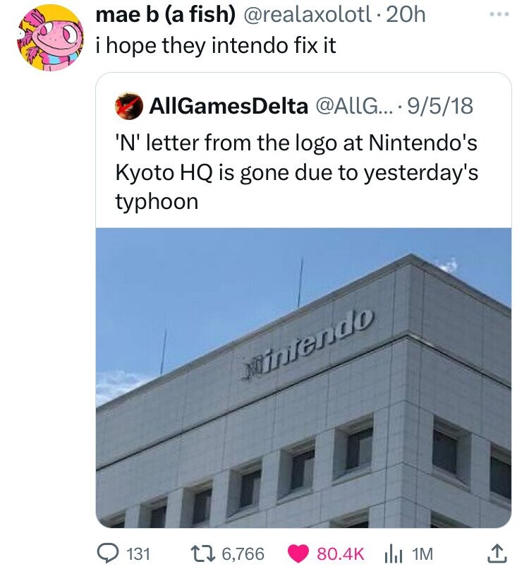 mae b (a fish) @realaxolotl.20h i hope they intendo fix it AllGamesDelta @AllG... 9/5/18 'N' letter from the logo at Nintendo's Kyoto HQ is gone due to yesterday's typhoon intendo 131 6,766 80.4K 1M