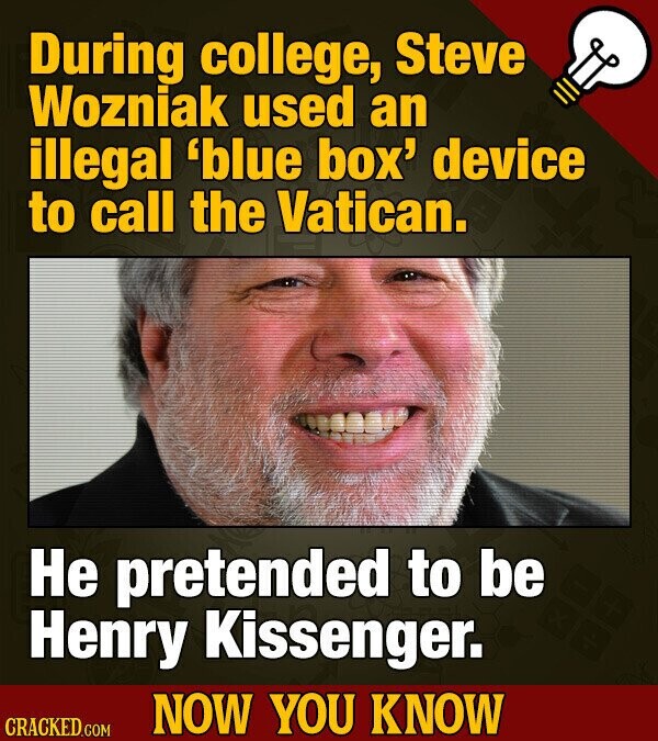 During college, Steve Wozniak used an illegal 'blue box' device to call the Vatican. Не pretended to be Henry Kissenger. NOW YOU KNOW CRACKED.COM