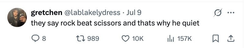 gretchen @lablakelydress . Jul 9 they say rock beat scissors and thats why he quiet 8 989 10K du 157K