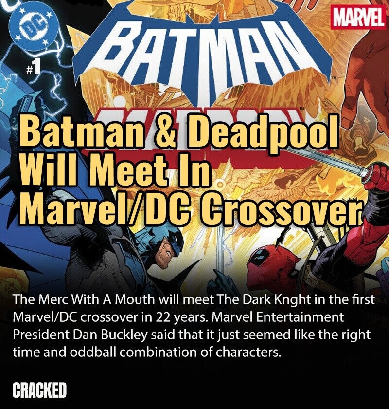 MARVEL DC #1 PATMAN Batman &Deadpool Will Meet In Marvel/DC Crossover The Merc With A Mouth will meet The Dark Knght in the first Marvel/DC crossover in 22 years. Marvel Entertainment President Dan Buckley said that it just seemed like the right time and oddball combination of characters. CRACKED
