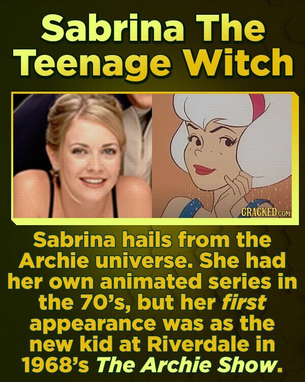 Sabrina The Teenage Witch CRACKED COM Sabrina hails from the Archie universe. She had her own animated series in the 70's, but her first appearance was as the new kid at Riverdale in 1968's The Archie Show. 