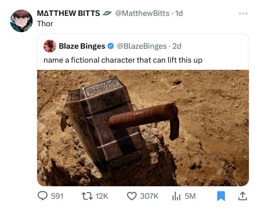 MATTHEW BITTS @MatthewBitts. 1d Thor Blaze Binges @BlazeBinges.2 2d name a fictional character that can lift this up 591 12K 307K 5M 