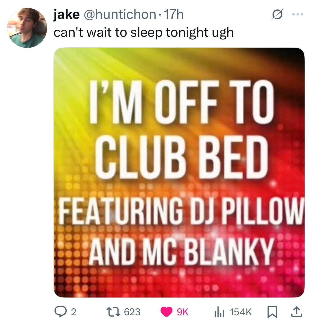 jake @huntichon 17h ... can't wait to sleep tonight ugh I'M OFF TO CLUB BED FEATURING DJ PILLOW AND MC BLANKY 2 623 9K 154K 