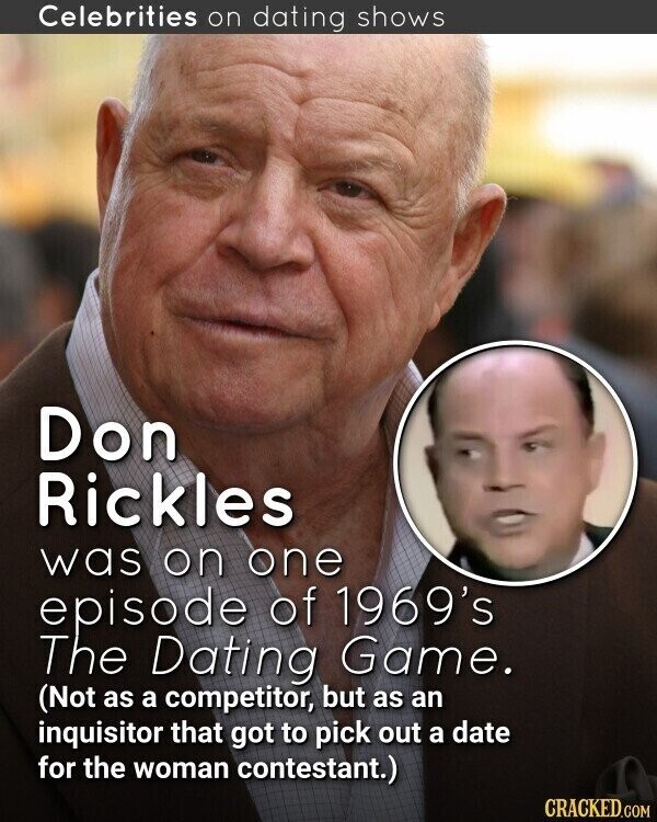 Celebrities on dating shows Don Rickles was on one episode of 1969's The Dating Game. (Not as a competitor, but as an inquisitor that got to pick out a date for the woman contestant.) CRACKED.COM