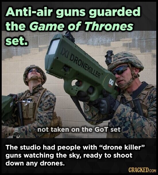 Anti-air guns guarded the Game of Thrones set. IXI DRONEKILLER X not taken on the GoT set The studio had people with drone killer guns watching the sky, ready to shoot down any drones. CRACKED.COM