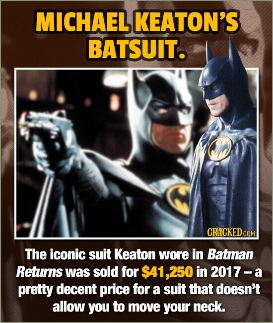 MICHAEL KEATON'S BATSUIT. The iconic suit Keaton wore in Batman Returns was sold for $41,250 in 2017- a pretty decent price for a suit that doesn't al
