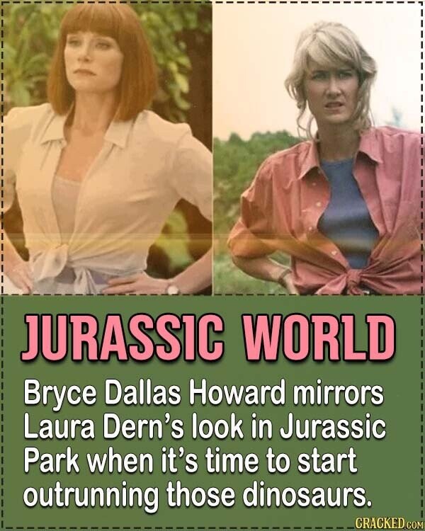JURASSIC WORLD Bryce Dallas Howard mirrors Laura Dern's look in Jurassic Park when it's time to start outrunning those dinosaurs. CRACKED.COM