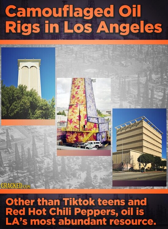 Camouflaged Oil Rigs in Los Angeles CRACKED.COM Other than Tiktok teens and Red Hot Chili Peppers, oil is LA's most abundant resource.