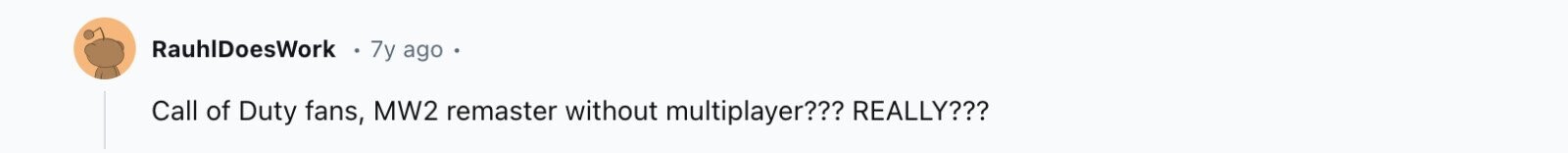 RauhlDoesWork 7y ago Call of Duty fans, MW2 remaster without multiplayer??? REALLY??? 