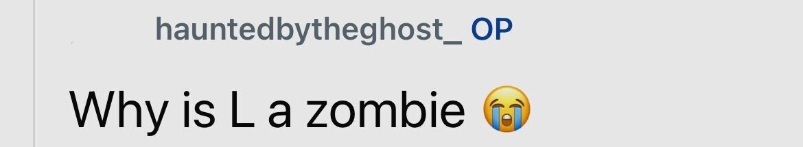 hauntedbytheghost_ OP Why is L a zombie