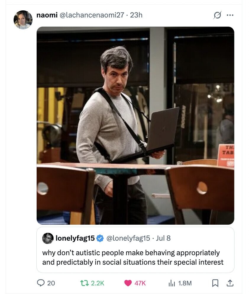 naomi @lachancenaomi27.23h s ... DOOSAN TH TAB - lonelyfag15 @lonelyfag15 Jul 8 why don't autistic people make behaving appropriately and predictably in social situations their special interest 20 2.2K 47K 1.8M