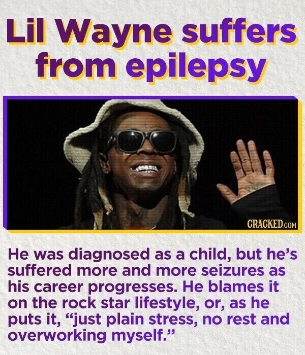 Lil Wayne suffers from epilepsy CRACKED.COM Не was diagnosed as a child, but he's suffered more and more seizures as his career progresses. Не blames it on the rock star lifestyle, or, as he puts it, just plain stress, no rest and overworking myself.