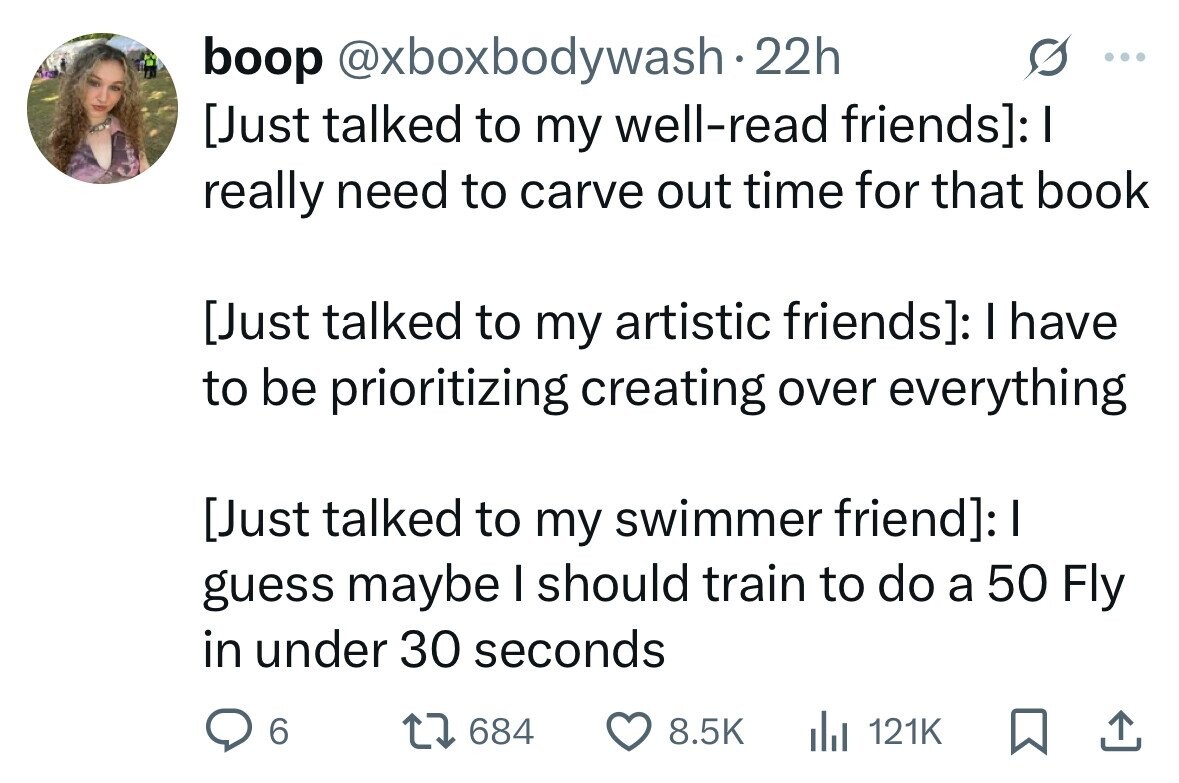 boop @xboxbodywash.22h ... : I really need to carve out time for that book : I have to be prioritizing creating over everything : I guess maybe I should train to do a 50 Fly in under 30 seconds 6 684 8.5K 121K 