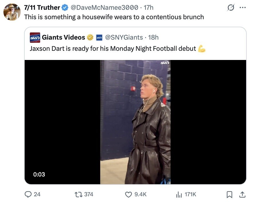s 7/11 Truther @DaveMcNamee3000 - 17h ... This is something a housewife wears to a contentious brunch SNY Giants Videos SMV @SNYGiants 18h Jaxson Dart is ready for his Monday Night Football debut SNY) 0:03 24 374 9.4K del 171K