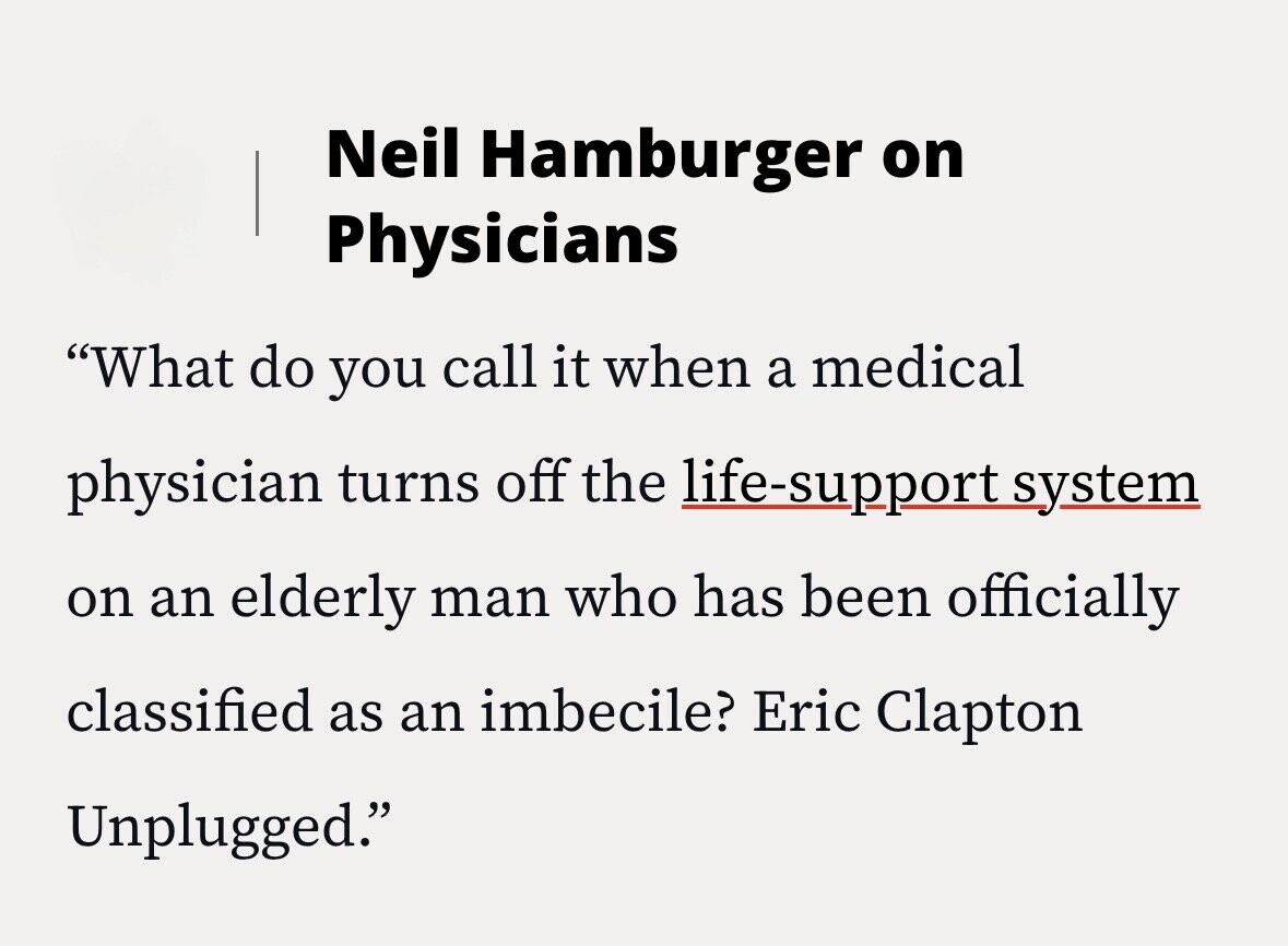Neil Hamburger on Physicians What do you call it when a medical physician turns off the life-support system on an elderly man who has been officially classified as an imbecile? Eric Clapton Unplugged.