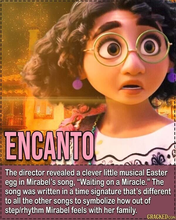 ENCANTO The director revealed a clever little musical Easter egg in Mirabel's song, Waiting on a Miracle. The song was written in a time signature that's different to all the other songs to symbolize how out of step/rhythm Mirabel feels with her family. CRACKED.COM