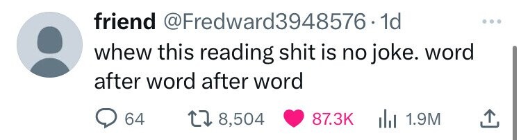 friend @Fredward3948576 1 dd whew this reading shit is no joke. word after word after word 64 8,504 87.3K 1.9M