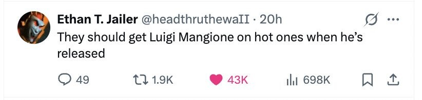 Ethan т. Jailer @headthruthewalI.2 20h ... They should get Luigi Mangione on hot ones when he's released 49 1.9K 43K 698K