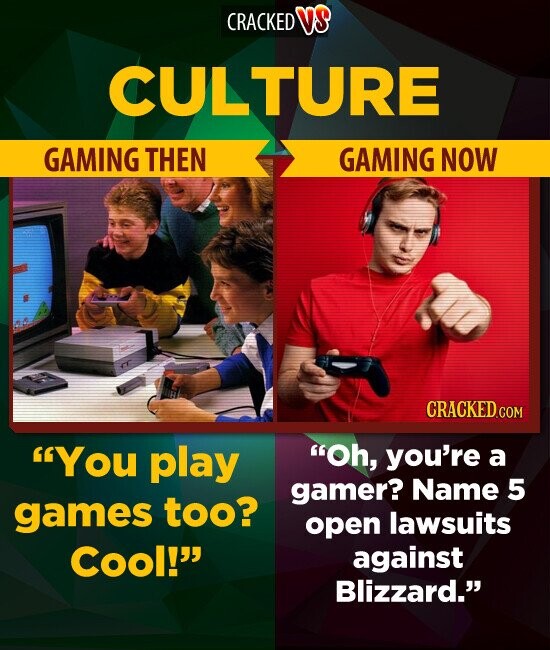 CRACKED VS CULTURE GAMING THEN GAMING NOW CRACKED.COM You play Oh, you're a gamer? Name 5 games too? open lawsuits Cool! against Blizzard.