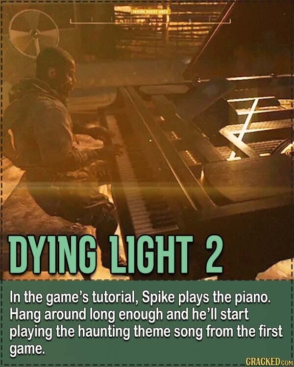INSIDE DYING LIGHT 2 In the game's tutorial, Spike plays the piano. Hang around long enough and he'll start playing the haunting theme song from the first game. CRACKED.COM