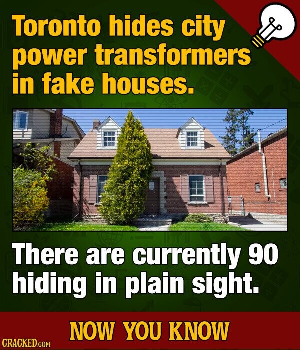 Toronto hides city power transformers in fake houses. There are currently 90 hiding in plain sight. NOW YOU KNOW CRACKED.COM