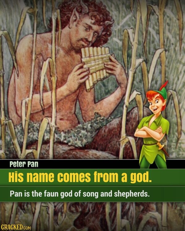 Peter Pan His name comes from a god. Pan is the faun god of song and shepherds. CRACKED.COM