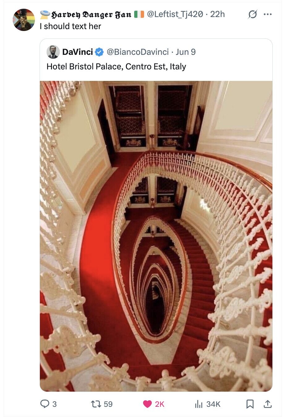 G ... Harben Danger Fan @Leftist_Tj420.22h I should text her DaVinci @BiancoDavinci Jun 9 Hotel Bristol Palace, Centro Est, Italy 3 59 2K del 34K