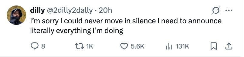 dilly @2dilly2dally.20h ... I'm sorry I could never move in silence I need to announce literally everything I'm doing 8 1K 5.6K 131K