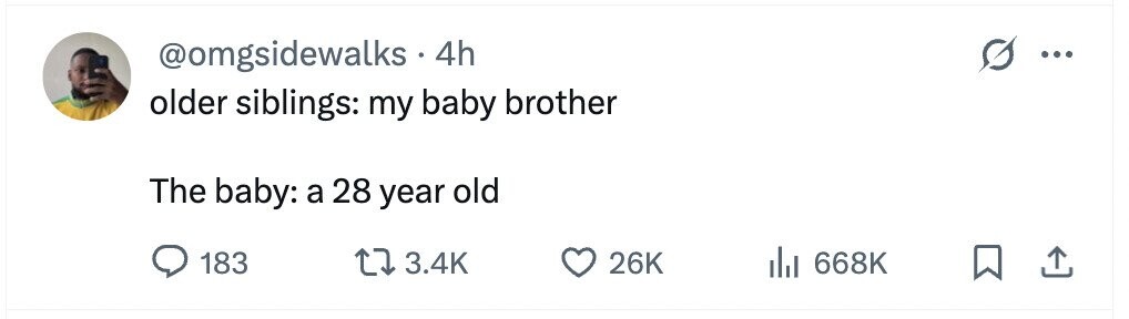 @omgsidewalks . 4h ... older siblings: my baby brother The baby: a 28 year old 183 3.4K 26K 668K