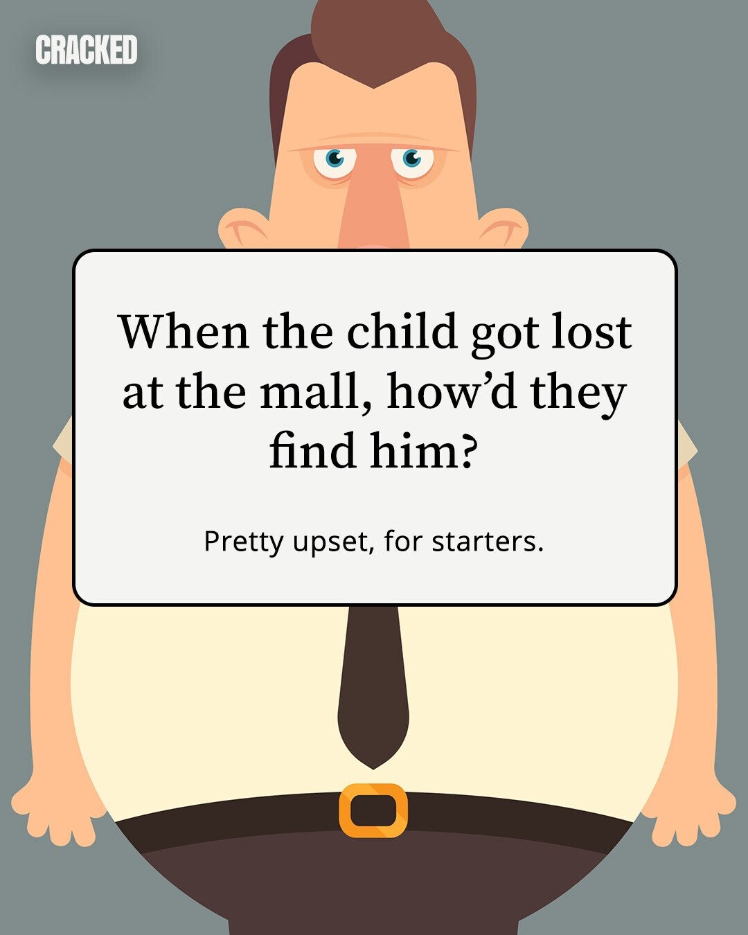 CRACKED When the child got lost at the mall, how'd they find him? Pretty upset, for starters.