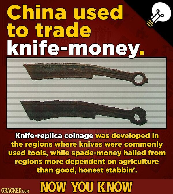 China used to trade knife-money. Knife-replica coinage was developed in the regions where knives were commonly used tools, while spade-money hailed fr