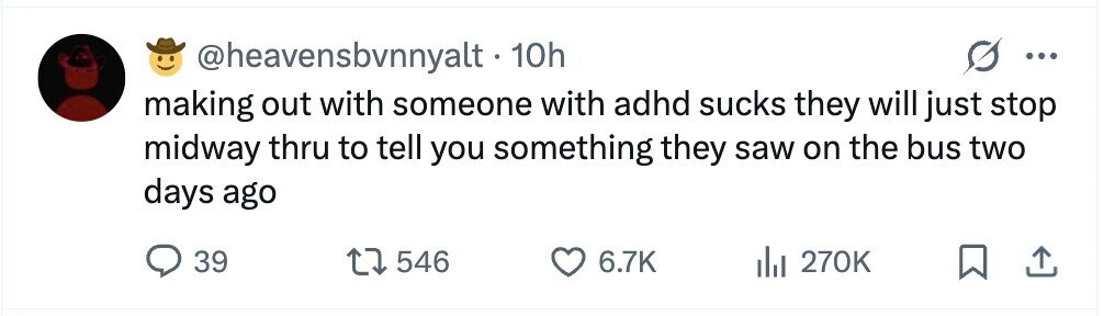 @heavensbvnnyalt - 10h ... making out with someone with adhd sucks they will just stop midway thru to tell you something they saw on the bus two days ago 39 546 6.7K 270K
