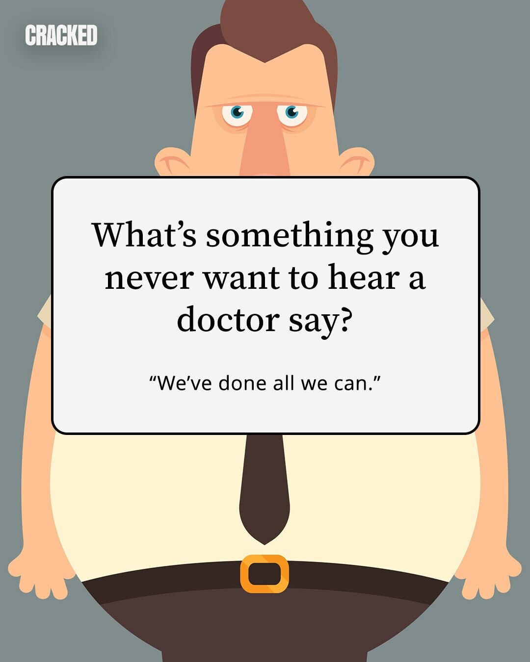 CRACKED What's something you never want to hear a doctor say? We've done all we can. 