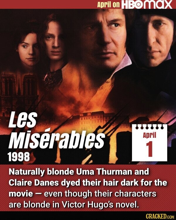 April on HBOMAX Les Misérables April 1 1998 Naturally blonde Uma Thurman and Claire Danes dyed their hair dark for the movie - even though their characters are blonde in Victor Hugo's novel. CRACKED.COM