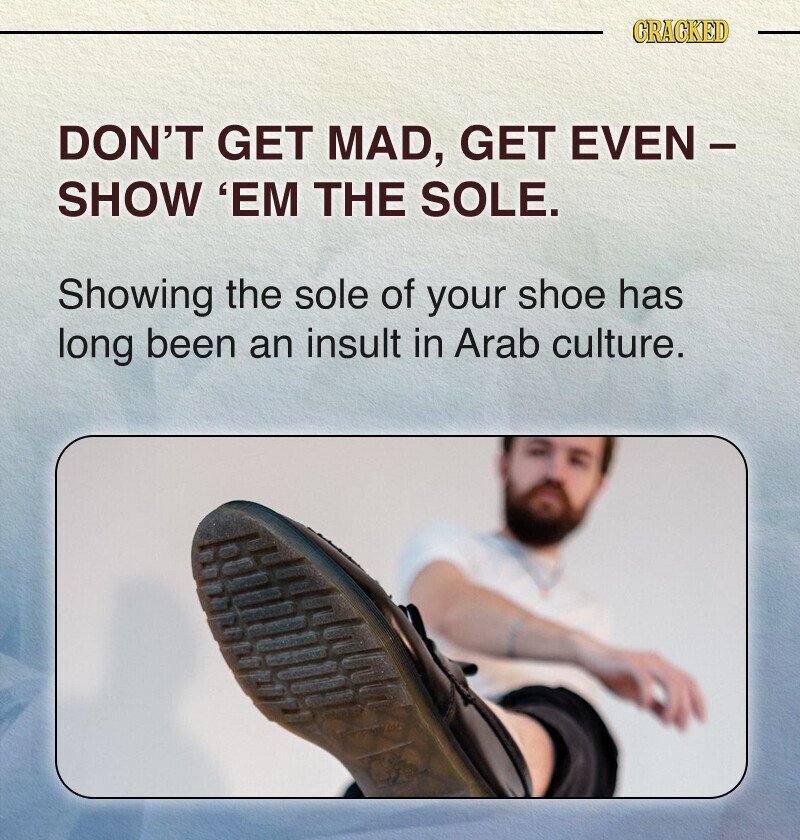 CRACKED DON'T GET MAD, GET EVEN - SHOW 'EM THE SOLE. Showing the sole of your shoe has long been an insult in Arab culture.