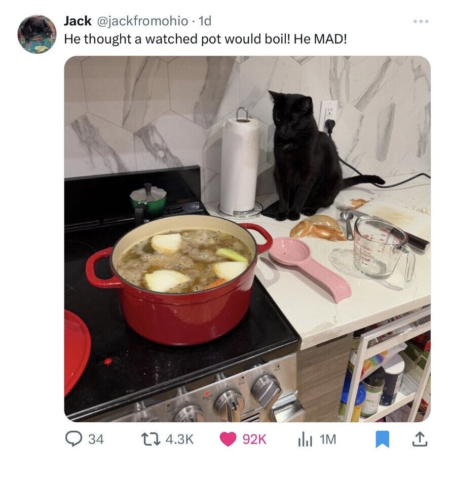 Jack @jackfromohio. 1d ... Не thought a watched pot would boil! Не MAD! OF 34 4.3K 92K del 1M 