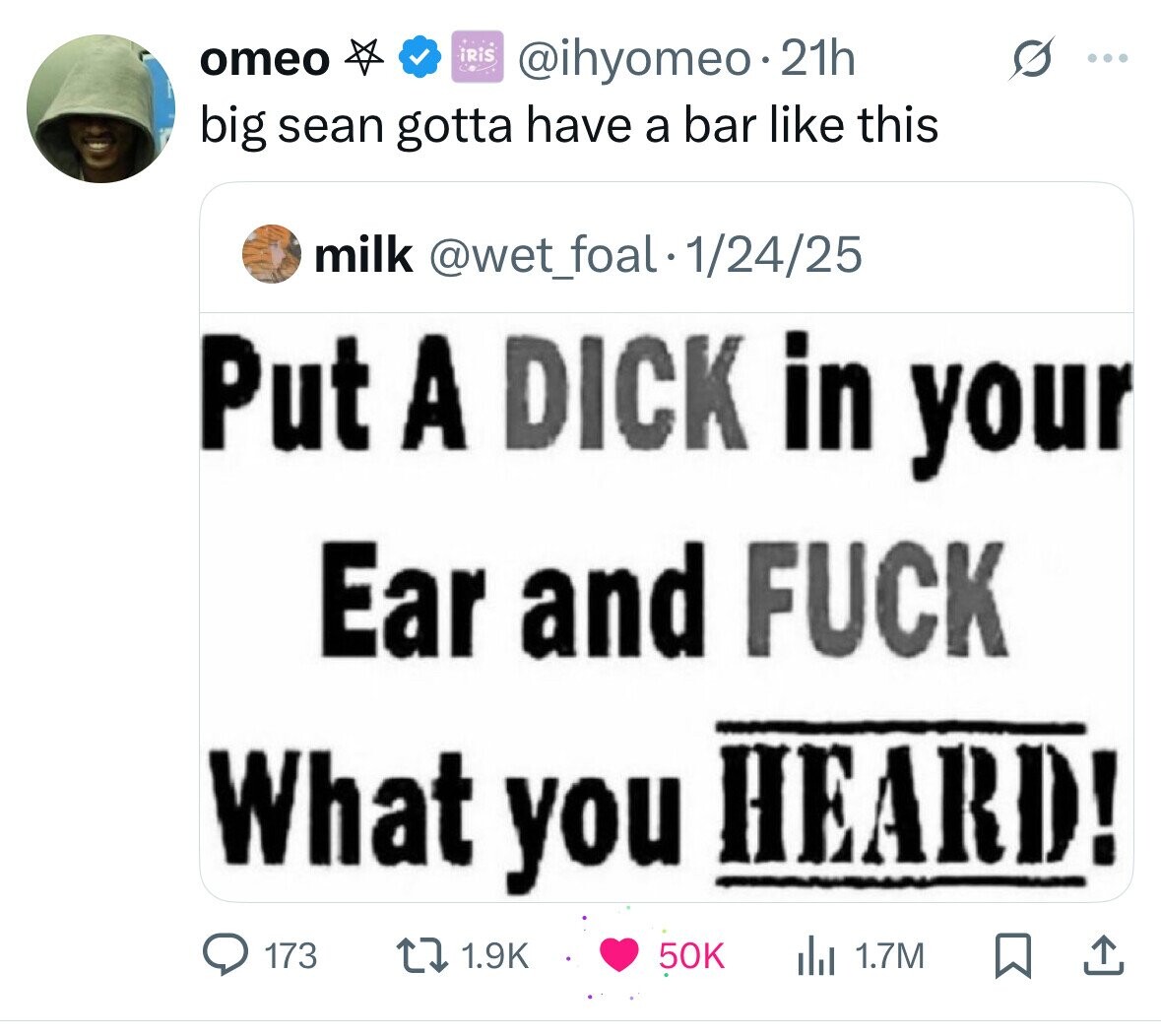 omeo iRiS @ihyomeo.21h G ... big sean gotta have a bar like this milk @wet_foal - 1/24/25 Put A DICK in your Ear and FUCK What you HEARD! 173 1.9K 50K 1.7M 