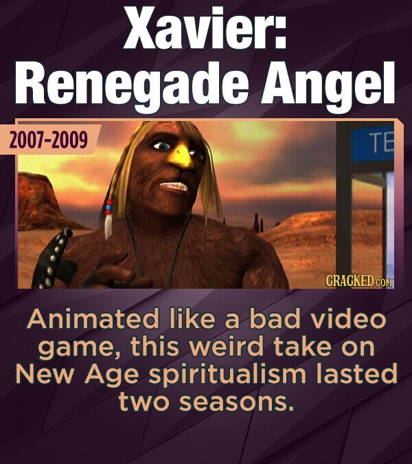 Xavier: Renegade Angel 2007-2009 TE CRACKED COM Animated like a bad video game, this weird take on New Age spiritualism lasted two seasons.