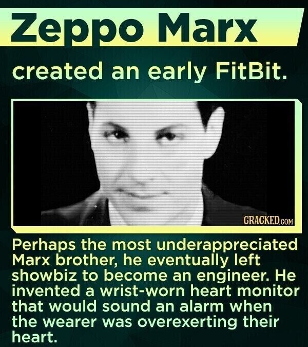 Zeppo Marx created an early FitBit. CRACKED.COM Perhaps the most underappreciated Marx brother, he eventually left showbiz to become an engineer. Не invented a wrist-worn heart monitor that would sound an alarm when the wearer was overexerting their heart.