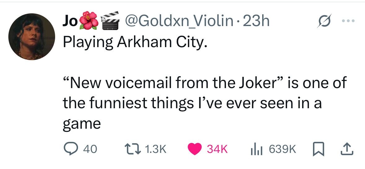 Jo @Goldxn_Violin 23h Playing Arkham City. New voicemail from the Joker is one of the funniest things I've ever seen in a game 40 1.3K 34K 639K 